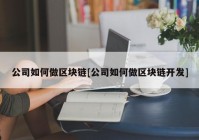 公司如何做区块链[公司如何做区块链开发]