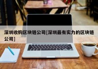 深圳收购区块链公司[深圳最有实力的区块链公司]