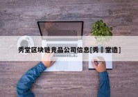 秀堂区块链竞品公司信息[秀夆堂造]