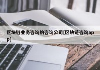 区块链业务咨询的咨询公司[区块链咨询app]