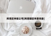 网易区块链公司[网易版区块查找器]