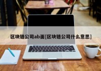 区块链公司ab面[区块链公司什么意思]