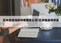 区块链游戏机构有哪些公司[区块链游戏项目]