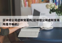 区块链公司虚拟交易所[区块链公司虚拟交易所是干嘛的]