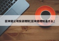 区块链公司投资理财[区块链理财是什么]