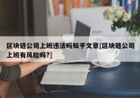 区块链公司上班违法吗知乎文章[区块链公司上班有风险吗?]