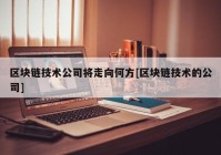 区块链技术公司将走向何方[区块链技术的公司]