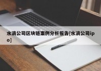 水滴公司区块链案例分析报告[水滴公司ipo]