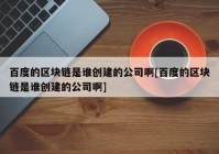 百度的区块链是谁创建的公司啊[百度的区块链是谁创建的公司啊]