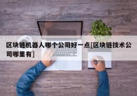 区块链机器人哪个公司好一点[区块链技术公司哪里有]