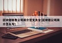 区块链销售公司简介范文大全[区块链公司简介怎么写]