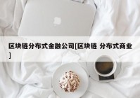 区块链分布式金融公司[区块链 分布式商业]