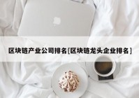 区块链产业公司排名[区块链龙头企业排名]