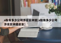 a股有多少公司涉足区块链[a股有多少公司涉足区块链企业]