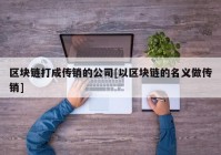 区块链打成传销的公司[以区块链的名义做传销]