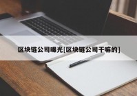 区块链公司曝光[区块链公司干嘛的]